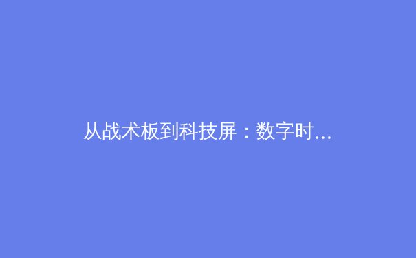 从战术板到科技屏：数字时代如何重塑现代体育竞争格局 - 3