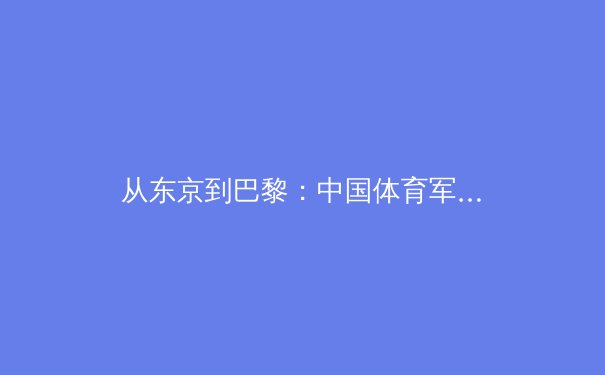 从东京到巴黎：中国体育军团的新周期战略与挑战 - 2